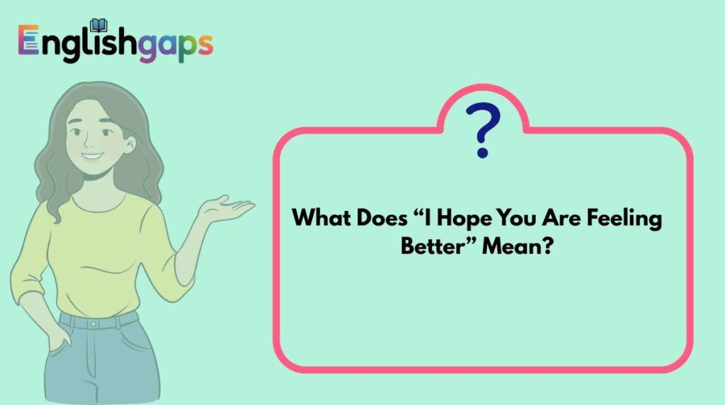 What Does “I Hope You Are Feeling Better” Mean?