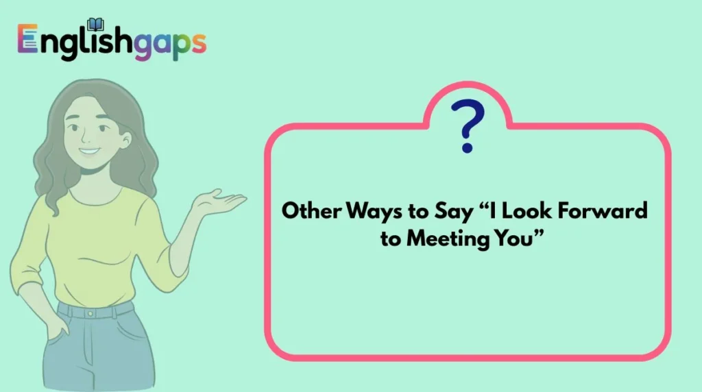 Other Ways to Say “I Look Forward to Meeting You”