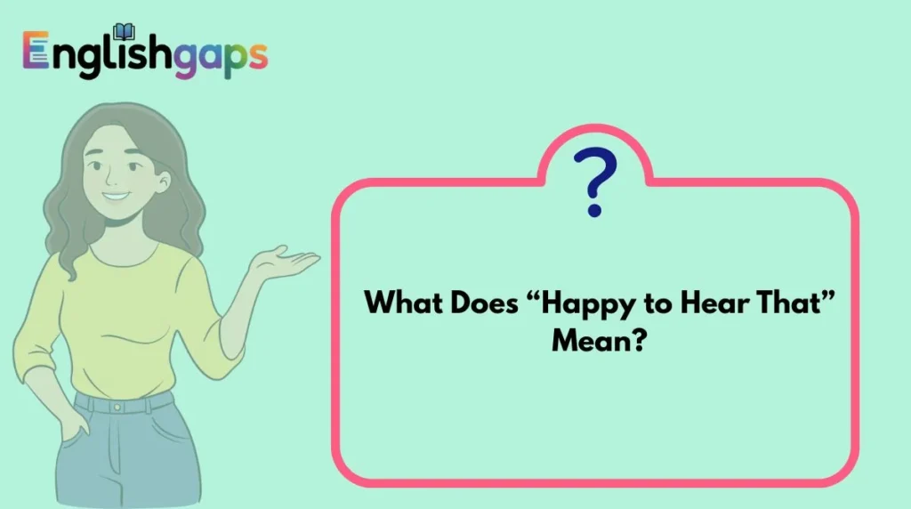 What Does “Happy to Hear That” Mean?