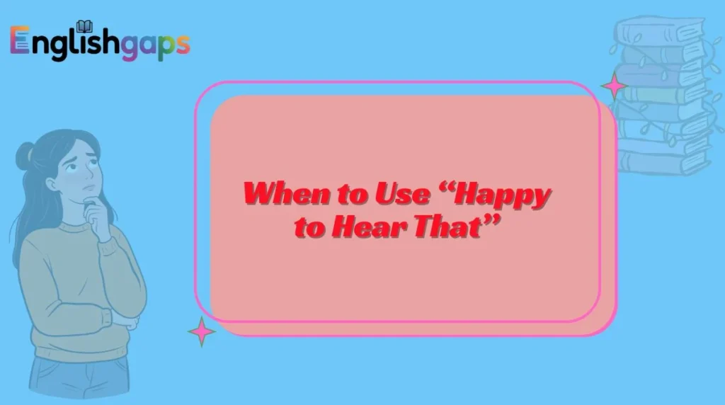 When to Use “Happy to Hear That”
