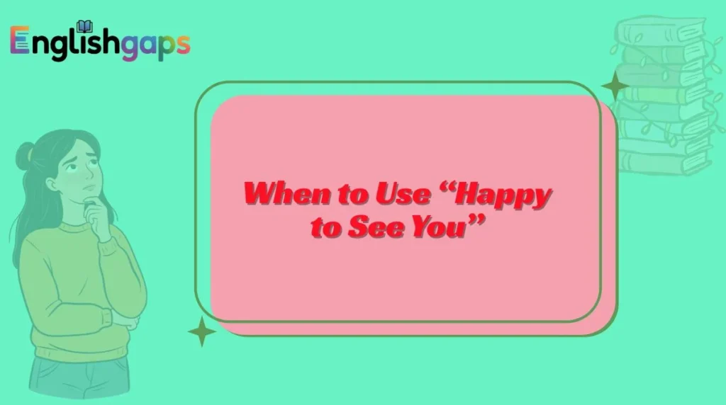 When to Use “Happy to See You”