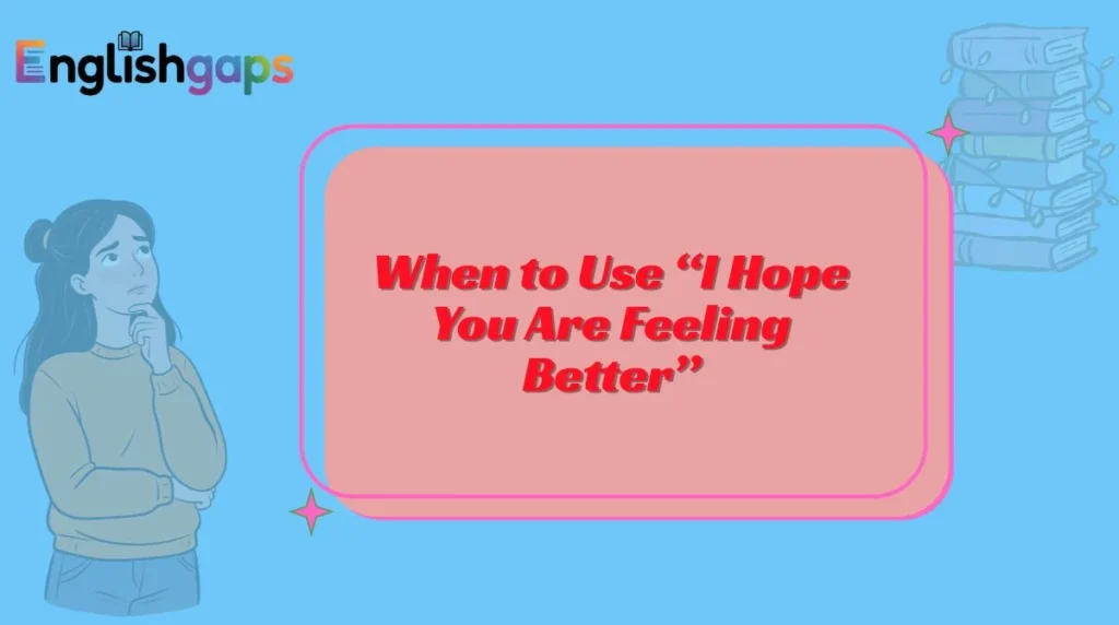 When to Use “I Hope You Are Feeling Better”