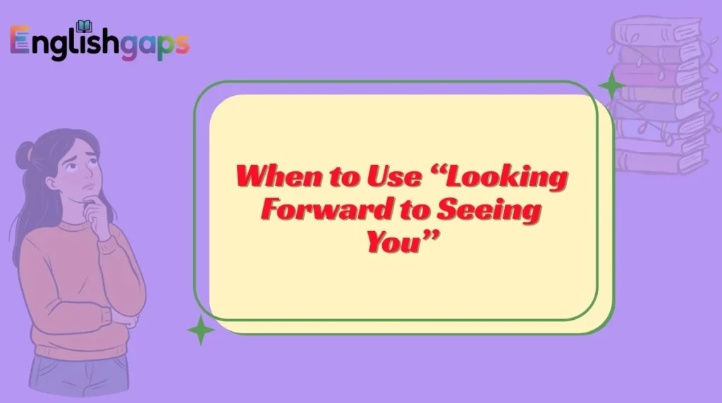When to Use “Looking Forward to Seeing You”