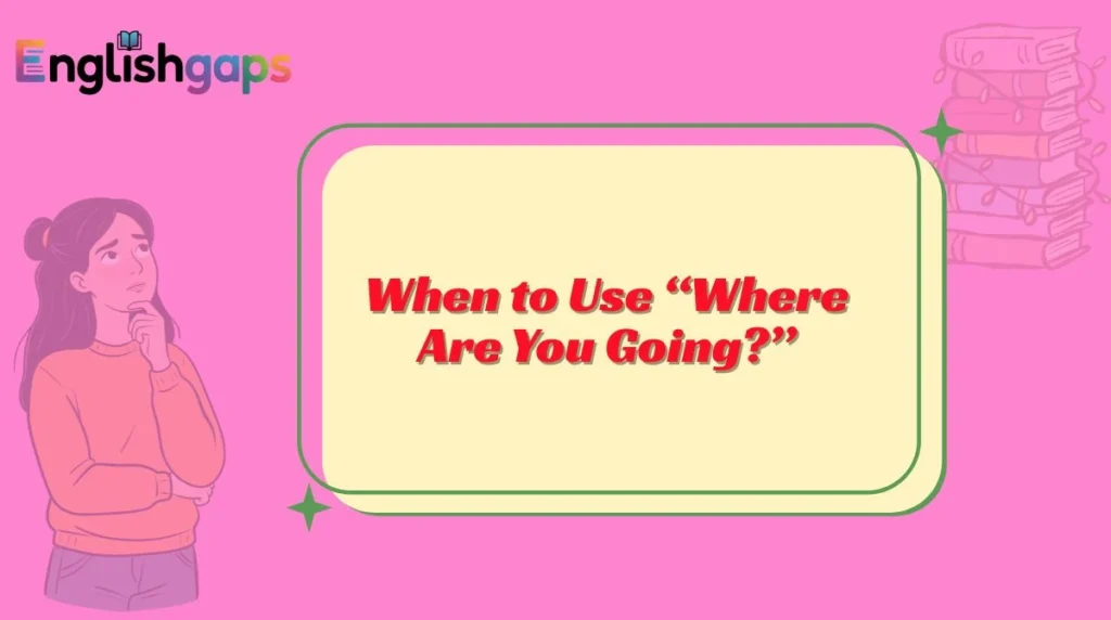 When to Use “Where Are You Going?”
