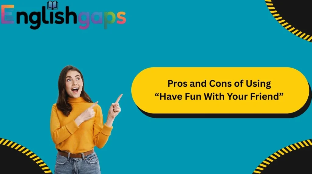 Pros and Cons of Using “Have Fun With Your Friend”