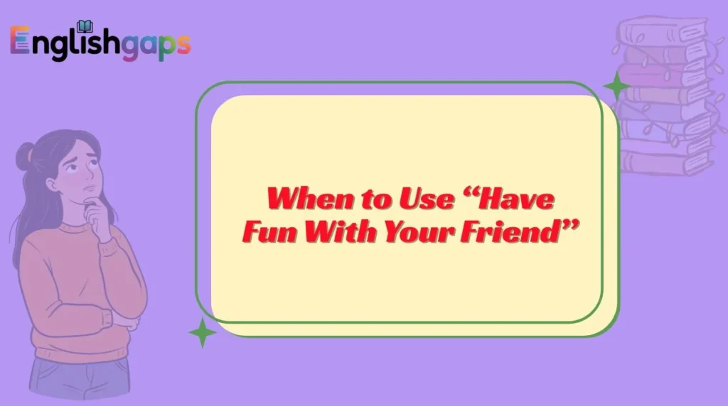 When to Use “Have Fun With Your Friend”