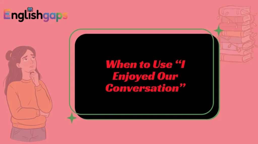 When to Use “I Enjoyed Our Conversation”